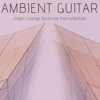 Minimal Effort - Ambient Guitar: Urban Lounge Soothing Instrumentals