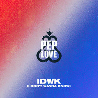 Pep Love - IDWK (I Don’t Wanna Know) (Explicit)