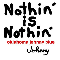 Oklahoma Johnny Blue - Nothin' Is Nothin'