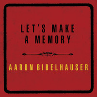 Aaron Bibelhauser - Let's Make a Memory