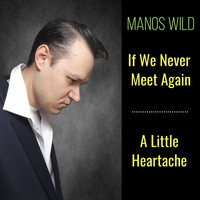 Manos Wild - If We Never Meet Again / A Little Heartache