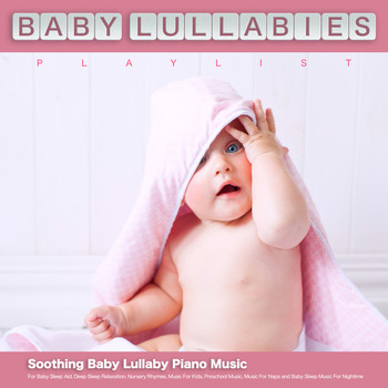 Baby Lullaby, Baby Lullabies Playlist, Baby Sleep Music - Baby Lullabies Playlist: Soothing Baby Lullaby Piano Music For Baby Sleep Aid, Deep Sleep Relaxation, Nursery Rhymes, Music For Kids, Preschool Music, Music For Naps and Baby Sleep Music For Nightime