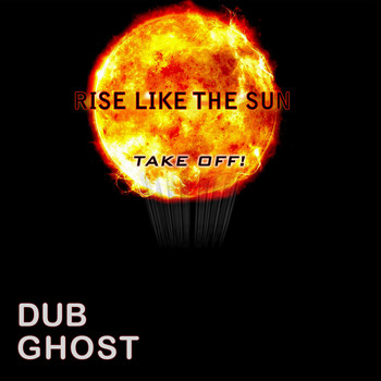 Dub Ghost - Rise Like the Sun... Take Off!