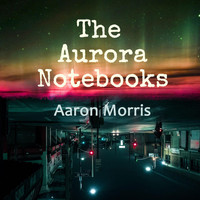 Aaron Morris - The Aurora Notebooks