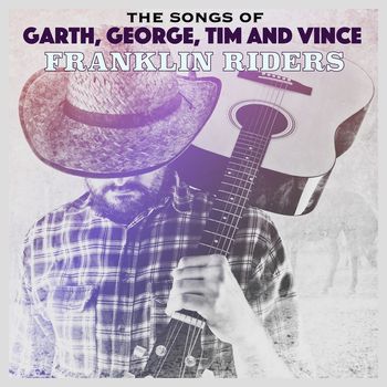 Franklin Riders - The Songs of Garth, George, Tim & Vince