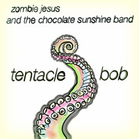 Zombie Jesus and the Chocolate Sunshine Band - Tentacle Bob