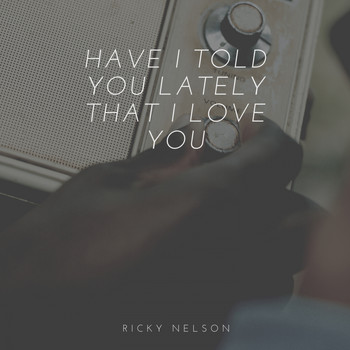 Ricky Nelson - Have I Told You Lately That I Love You