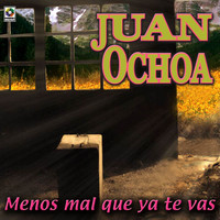 Juan Ochoa - Menos Mal Que Ya Te Vas