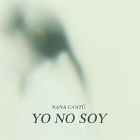 Nana Cantú - Yo No Soy