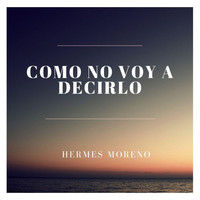 Hermes Moreno - Como No Voy a Decirlo