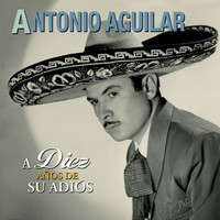 Antonio Aguilar - A Diez Años De Su Adiós