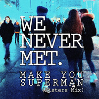 We Never Met - Make You Superman (Sisters Mix)