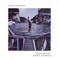 Scotch & Water - Never Enough, Always Too Much