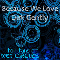 For Fans of Wet Circles / - Because We Love Dirk Gently
