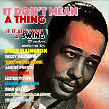André Previn, Marty Paich, Thelonious Monk, The Modern Jazz Quartet, Stephane Grappelli, Stan Getz, Roy Eldridge, Nina Simone, Mills Brothers, Mel Tormé, Lionel Hampton, Annie Ross, Lester Young Quintet, Ivie Anderson, Duke Ellington, Dizzy Gillespie, Charlie Ventura, Buddy Rich, Billy Banks and His Orchestra, Zoot Sims - It Don't Mean a Thing (If It Ain't Got That Swing) 23 Versions Performed By: