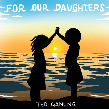 Ted Ganung - For Our Daughters