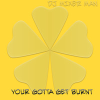 DJ Mixer Man - Your Gotta Get Burnt