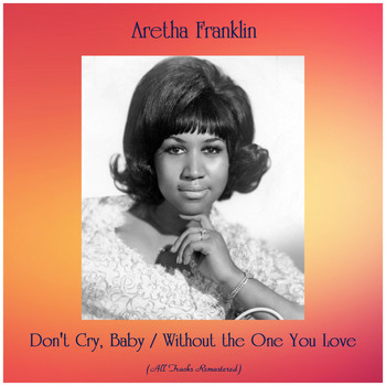 Aretha Franklin - Don't Cry, Baby / Without the One You Love (All Tracks Remastered)