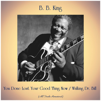 B. B. King - You Done Lost Your Good Thing Now / Walking Dr. Bill (All Tracks Remastered)