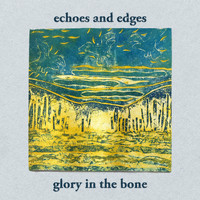 Echoes and Edges - Glory In The Bone