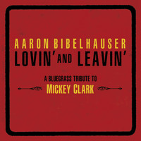 Aaron Bibelhauser - Lovin' and Leavin': A Bluegrass Tribute to Mickey Clark