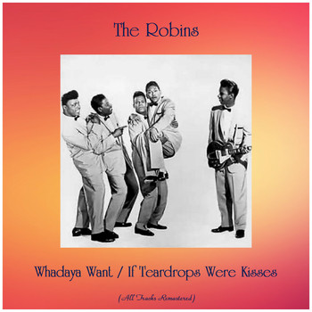 The Robins - Whadaya Want / If Teardrops Were Kisses (All Tracks Remastered)