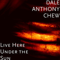 DALE ANTHONY CHEW - Live Here Under the Sun