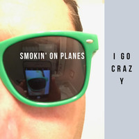 Smokin' on Planes - I Go Crazy