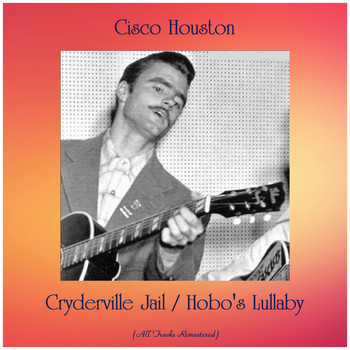 Cisco Houston - Cryderville Jail / Hobo's Lullaby (All Tracks Remastered)
