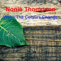 Nonie Thompson / - When the Colours Change