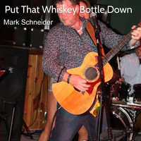 Mark Schneider - Put That Whiskey Bottle Down