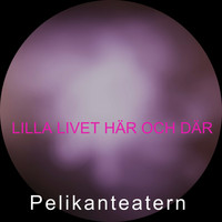Pelikanteatern / - Lilla Livet Här Och Där