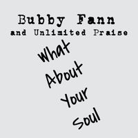 Bubby Fann and Unlimited Praise - What About Your Soul