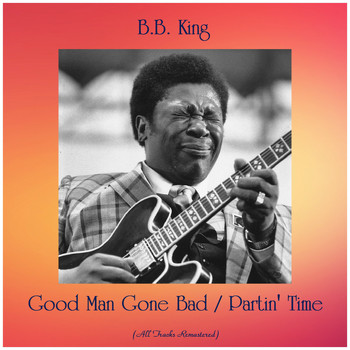 B.B. King - Good Man Gone Bad / Partin' Time (All Tracks Remastered)