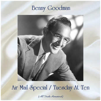 Benny Goodman - Air Mail Special / Tuesday At Ten (All Tracks Remastered)