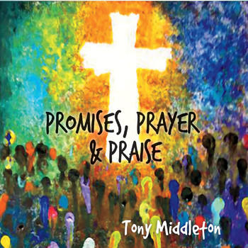 Tony Middleton - Promises, Prayer & Praise