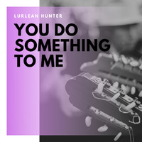 Lurlean Hunter - You Do Something to Me