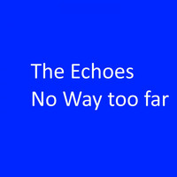 The Echoes - No Way Too Far