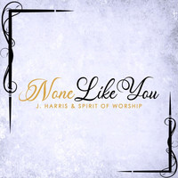 J. Harris - None Like You (feat. Spirit of Worship)