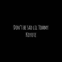 Koyote - Don't Be Sad Lil Tommy