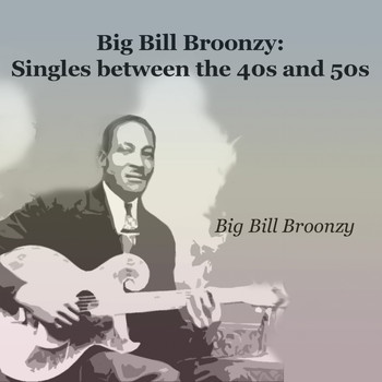 Big Bill Broonzy - Big Bill Broonzy: Singles Between the 40S and 50S