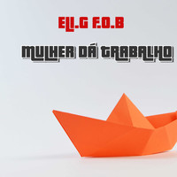 Eli.G F.O.B / - MULHER DÁ TRABALHO