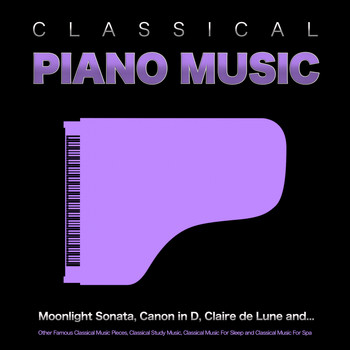 Classical Music, Moonlight Sonata, Classical Piano - Classical Piano Music: Moonlight Sonata, Canon in D, Claire de Lune and Other Famous Classical Music Pieces, Classical Study Music, Classical Music For Sleep and Classical Music For Spa