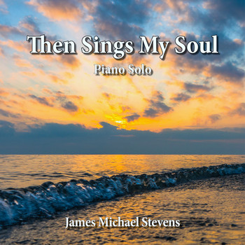James Michael Stevens - Then Sings My Soul - Piano Solo