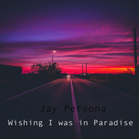 Jay Persona - Wishing I Was in Paradise