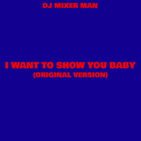 DJ Mixer Man - I Want To Show You Baby
