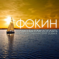 Женя Фокин - Только бы нам доплыть (Николай Савранский Dubmix)