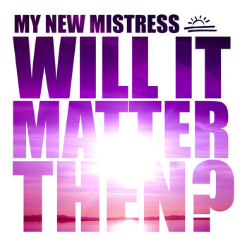 My New Mistress - Will It Matter Then?