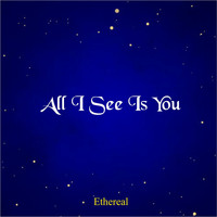 Ethereal - All I See Is You
