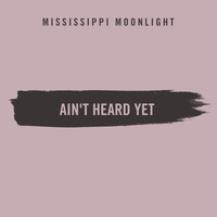 Mississippi Moonlight - Ain't Heard Yet